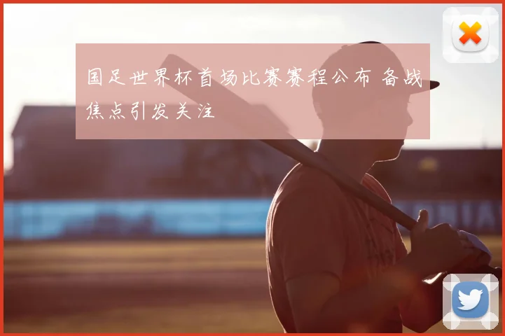 国足世界杯首场比赛赛程公布 备战焦点引发关注