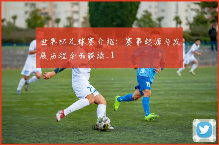 世界杯足球赛介绍:赛事起源与发展历程全面解读_1