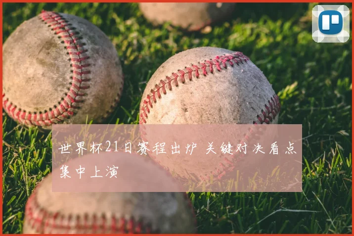世界杯21日赛程出炉 关键对决看点集中上演