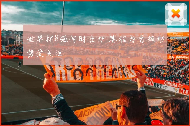 世界杯8强何时出炉 赛程与晋级形势受关注