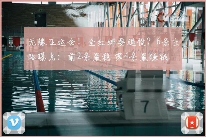 无缘亚运会!全红婵要退役?6条出路曝光:前2条最稳 第4条最赚钱