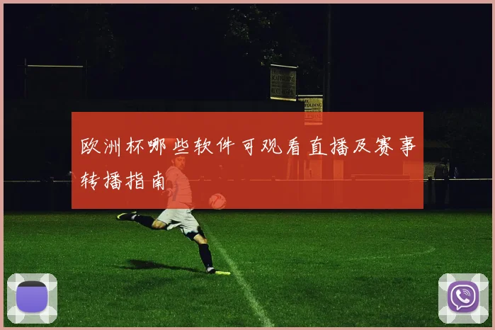 欧洲杯哪些软件可观看直播及赛事转播指南